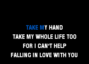 TAKE MY HAND
TAKE MY WHOLE LIFE T00
FOR I CAN'T HELP
FALLING IN LOVE WITH YOU