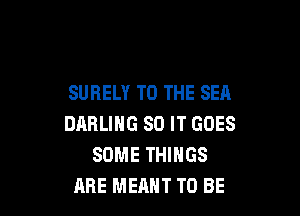 SURELY TO THE SEA

DARLING 80 IT GOES
SOME THINGS
ABE MEANT TO BE