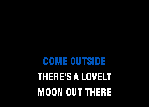 COME OUTSIDE
THERE'S A LOVELY
MOON OUT THERE