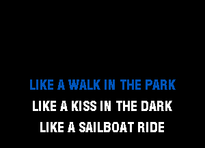 LIKE A WALK IN THE PARK
LIKE A KISS IN THE DARK
LIKE A SAILBOAT RIDE