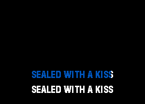 SEALED WITH A KISS
SEALED WITH A KISS