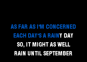 AS FAR AS I'M CONCERNED
EACH DAY'S A RAINY DAY
80, IT MIGHT AS WELL
RAIN UHTIL SEPTEMBER