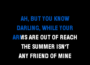 AH, BUT YOU KNOW
DARLING, WHILE YOUR
ARMS ARE OUT OF BEACH
THE SUMMER ISN'T
ANY FRIEND OF MINE