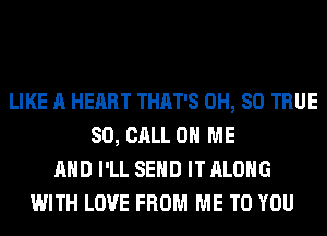 LIKE A HEART THAT'S 0H, 80 TRUE
80, CALL 0 ME
AND I'LL SEND IT ALONG
WITH LOVE FROM ME TO YOU