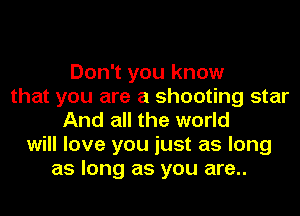 Don't you know
that you are a shooting star
And all the world
will love you just as long
as long as you are..