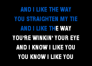 MID I LIKE THE WAY
YOU STRAIGHTEN MY TIE
AND I LIKE THE WAY
YOU'RE WINKIN' YOUR EYE
MID I KNDWI LIKE YOU
YOU KIIDWI LIKE YOU