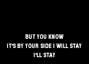 BUT YOU KNOW
IT'S BY YOUR SIDE I WILL STAY
I'LL STAY