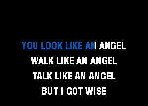 YOU LOOK LIKE AN ANGEL
WALK LIKE AN ANGEL
TALK LIKE AN ANGEL

BUT I GOT WISE