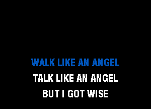 WALK LIKE AN ANGEL
TALK LIKE AN ANGEL
BUTI GOT WISE