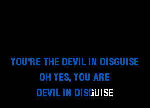 YOU'RE THE DEVIL IN DISGUISE
0H YES, YOU ARE
DEVIL IN DISGUISE