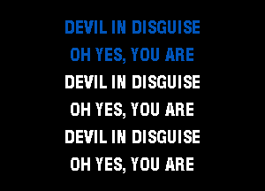 DEVIL IN DISGUISE
0H YES, YOU ARE
DEVIL IN DISGUISE
0H YES, YOU ARE
DEVIL IN DISGUISE

0H YES, YOU ARE l