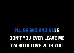 I'LL BE SAD AND BLUE
DON'T YOU EVER LEAVE ME
I'M 80 IN LOVE WITH YOU