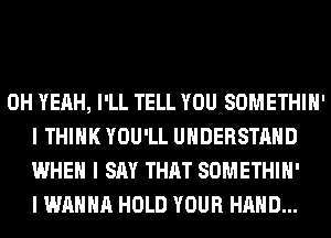 OH YEAH, I'LL TELL YOU SOMETHIII'
I THINK YOU'LL UNDERSTAND
WHEN I SAY THAT SOMETHIII'

I WANNA HOLD YOUR HAND...