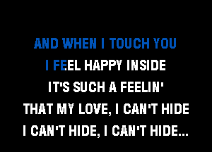 MID WHEN I TOUCH YOU
I FEEL HAPPY IIISIDE
IT'S SUCH A FEELIII'
THAT MY LOVE, I CAN'T HIDE
I CAN'T HIDE, I CAN'T HIDE...