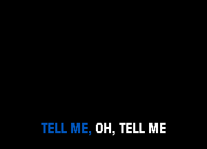 TELL ME, 0H, TELL ME