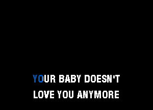 YOUR BABY DOESN'T
LOVE YOU AHYMOBE
