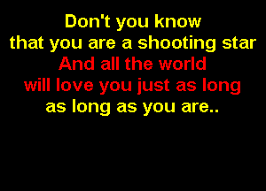Don't you know
that you are a shooting star
And all the world
will love you just as long
as long as you are..
