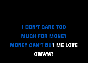 I DON'T CARE TOO

MUCH FOR MONEY
MONEY CAN'T BUY ME LOVE
OWWW!