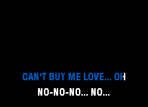 CAN'T BUY ME LOVE... 0H
NO-NO-NO... N0...