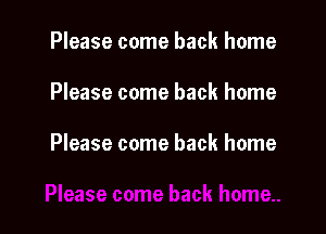 Please come back home

Please come back home

Please come back home