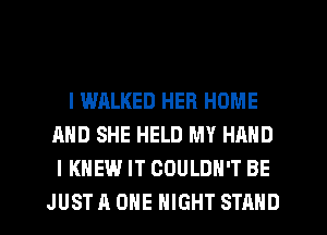 l WALKED HER HOME
AND SHE HELD MY HAND
I KNEW IT COULDN'T BE
JUST A ONE NIGHT STAND