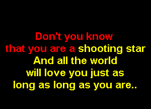 Don't you know
that you are a shooting star
And all the world
will love you just as
long as long as you are..