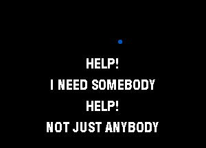 HELP!

I NEED SOMEBODY
HELP!
NOT JUST ANYBODY