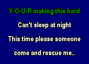 Can't sleep at night

This time please someone

come and rescue me..
