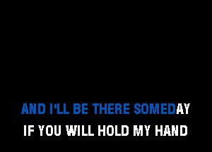 AHD I'LL BE THERE SOMEDAY
IF YOU WILL HOLD MY HAND