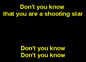 Don1youknow
that you are a shooting star

Don't you know
Don't you know