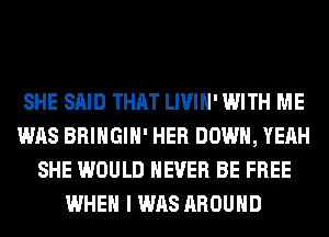 SHE SAID THAT LIVIH' WITH ME
WAS BRINGIH' HER DOWN, YEAH
SHE WOULD NEVER BE FREE
WHEN I WAS AROUND