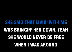 SHE SAID THAT LIVIH' WITH ME
WAS BRINGIH' HER DOWN, YEAH
SHE WOULD NEVER BE FREE
WHEN I WAS AROUND