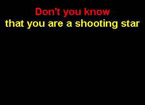 Don't you know
that you are a shooting star