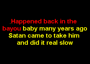 Happened back in the
bayou baby many years ago
Satan came to take him
and did it real slow