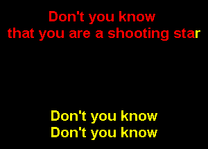 Don1youknow
that you are a shooting star

Don't you know
Don't you know