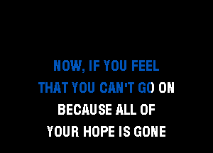 HOW, IF YOU FEEL

THAT YOU CRN'T GO ON
BECAUSE ALL OF
YOUR HOPE IS GONE