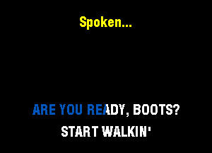 ARE YOU READY, BOOTS?
START WALKIH'
