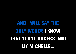 AND I WILL SAY THE
ONLY WORDSI KNOW
THAT YOU'LL UNDERSTAND
MY MICHELLE...
