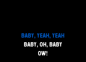 BABY, YEAH, YEAH
BABY, 0H, BABY
0W!