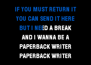 IF YOU MUST RETURN IT
YOU CAN SEND IT HERE
BUT I NEED A BREAK
AND I WANNA BE 19
PAPERBACK WRITER

PAPERBACK WRITER l