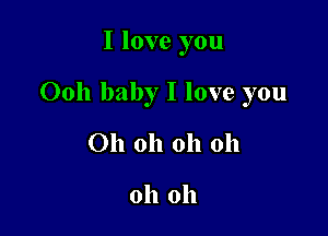 I love you

0011 baby I love you

Oh oh oh oh

oh oh