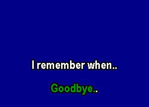 lremember when..
