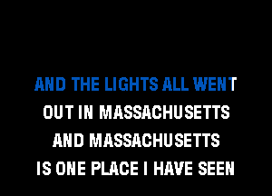 AND THE LIGHTS ALL WENT
OUT IN MASSACHUSETTS
AND MASSACHUSETTS
IS ONE PLACE I HAVE SEEN