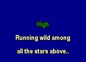 Running wild among

all the stars above..