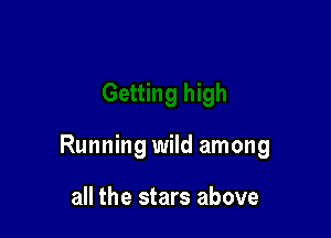 Running wild among

all the stars above
