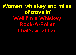 Women, whiskey and miles
of travelin'
Well I'm a Whiskey
Rock-A-Roller

That's what I am