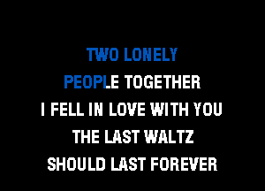 TWO LONELY
PEOPLE TOGETHER
l FELL IN LOVE WITH YOU
THE LAST WALTZ
SHOULD LAST FOREVER