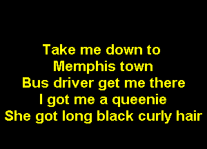 Take me down to
Memphis town
Bus driver get me there
I got me a queenie
She got long black curly hair