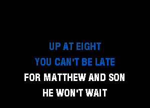 UPAT EIGHT

YOU CAN'T BE LATE
FOR MATTHEW AND SO
HE WON'T WAIT