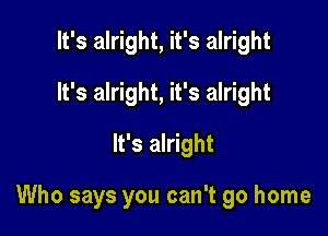 It's alright, it's alright
It's alright, it's alright
It's alright

Who says you can't go home